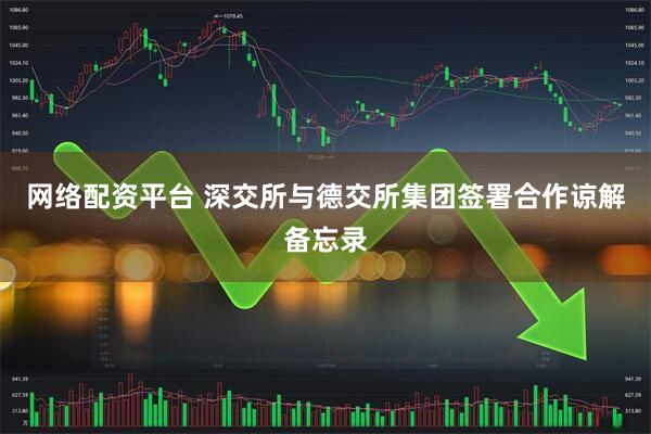 网络配资平台 深交所与德交所集团签署合作谅解备忘录