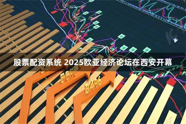 股票配资系统 2025欧亚经济论坛在西安开幕