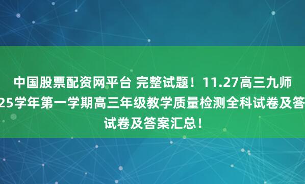 中国股票配资网平台 完整试题！11.27高三九师联盟2025学年第一学期高三年级教学质量检测全科试卷及答案汇总！